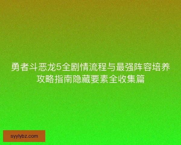 勇者斗恶龙5全剧情流程与最强阵容培养攻略指南隐藏要素全收集篇