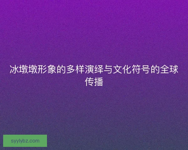 冰墩墩形象的多样演绎与文化符号的全球传播