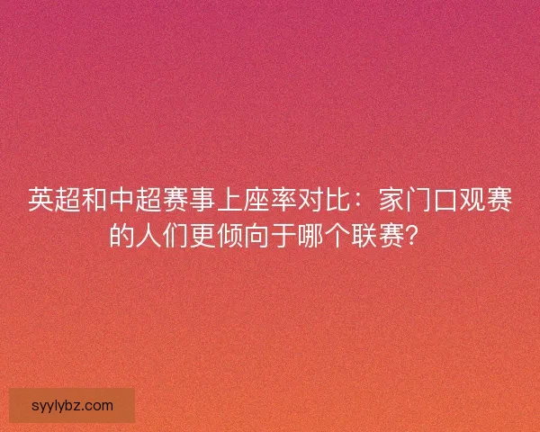 英超和中超赛事上座率对比：家门口观赛的人们更倾向于哪个联赛？