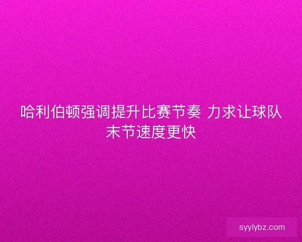 哈利伯顿强调提升比赛节奏 力求让球队末节速度更快 哈利伯顿强调提升比赛节奏 力求让球队末节速度更快