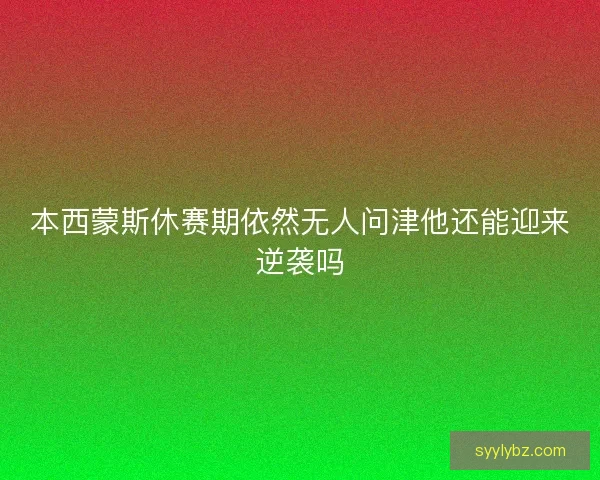 本西蒙斯休赛期依然无人问津他还能迎来逆袭吗