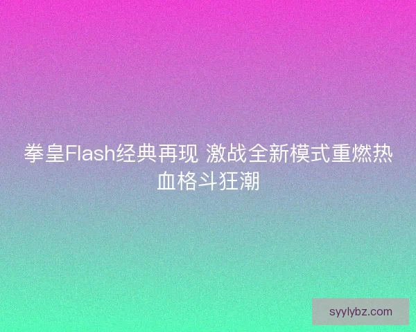 拳皇Flash经典再现 激战全新模式重燃热血格斗狂潮 拳皇Flash经典再现 激战全新模式重燃热血格斗狂潮