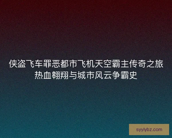 侠盗飞车罪恶都市飞机天空霸主传奇之旅热血翱翔与城市风云争霸史 侠盗飞车罪恶都市飞机天空霸主传奇之旅热血翱翔与城市风云争霸史
