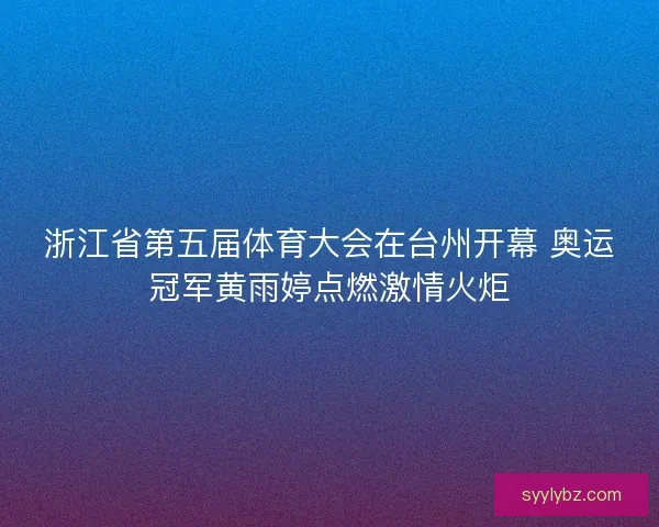 浙江省第五届体育大会在台州开幕 奥运冠军黄雨婷点燃激情火炬 浙江省第五届体育大会在台州开幕 奥运冠军黄雨婷点燃激情火炬